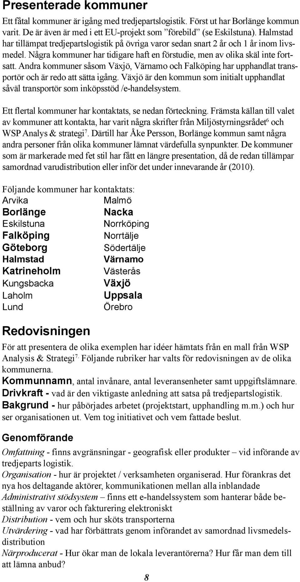 Andra kommuner såsom Växjö, Värnamo och Falköping har upphandlat transportör och är redo att sätta igång. Växjö är den kommun som initialt upphandlat såväl transportör som inköpsstöd /e-handelsystem.