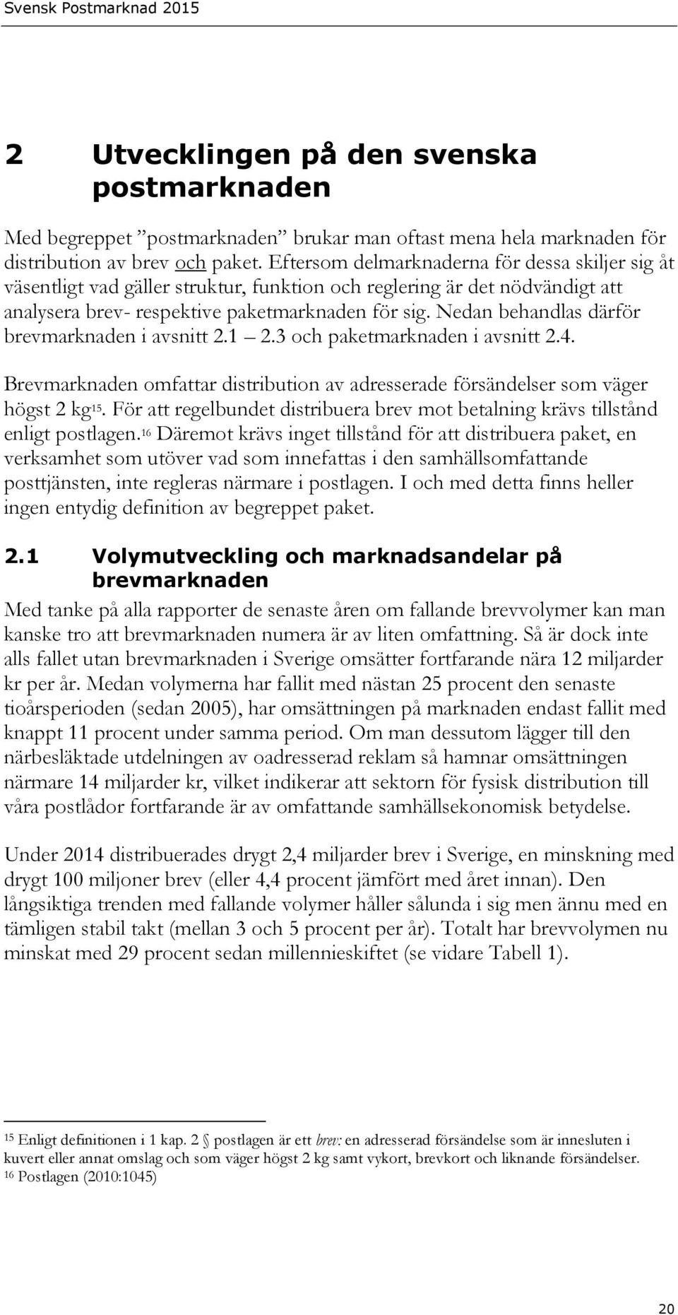 Nedan behandlas därför brevmarknaden i avsnitt 2.1 2.3 och paketmarknaden i avsnitt 2.4. Brevmarknaden omfattar distribution av adresserade försändelser som väger högst 2 kg 15.