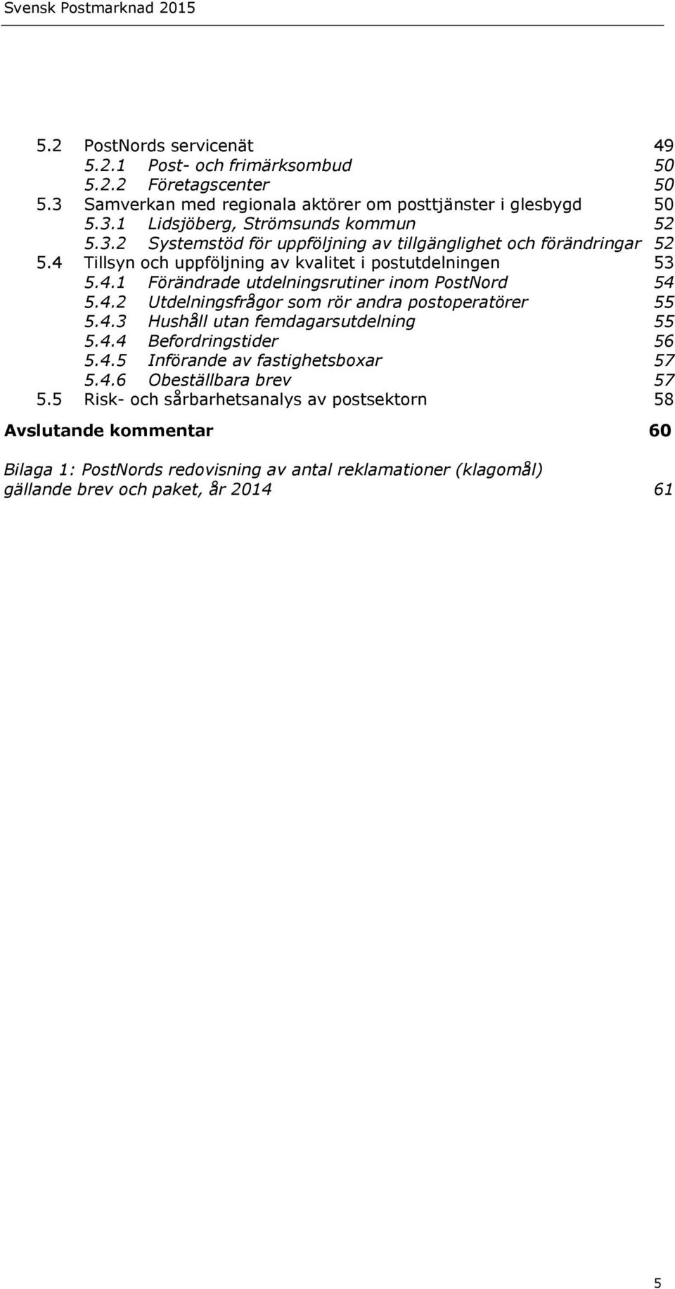 4.2 Utdelningsfrågor som rör andra postoperatörer 55 5.4.3 Hushåll utan femdagarsutdelning 55 5.4.4 Befordringstider 56 5.4.5 Införande av fastighetsboxar 57 5.4.6 Obeställbara brev 57 5.