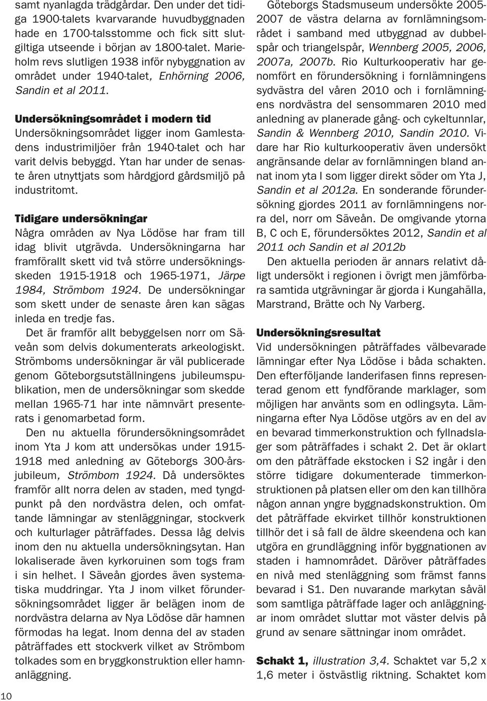 Undersökningsområdet i modern tid Undersökningsområdet ligger inom Gamlestadens industrimiljöer från 1940-talet och har varit delvis bebyggd.