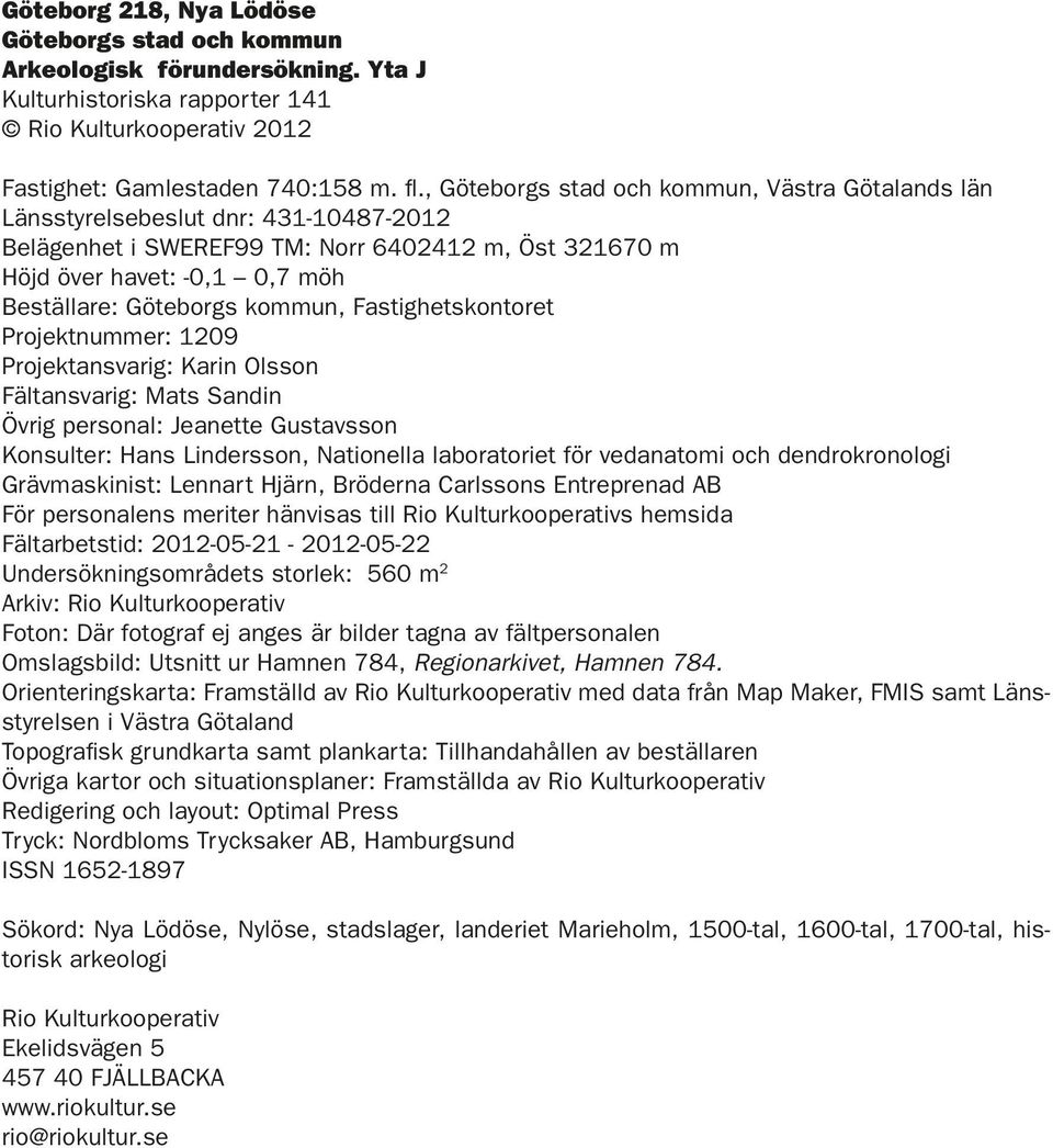 kommun, Fastighetskontoret Projektnummer: 1209 Projektansvarig: Karin Olsson Fältansvarig: Mats Sandin Övrig personal: Jeanette Gustavsson Konsulter: Hans Lindersson, Nationella laboratoriet för