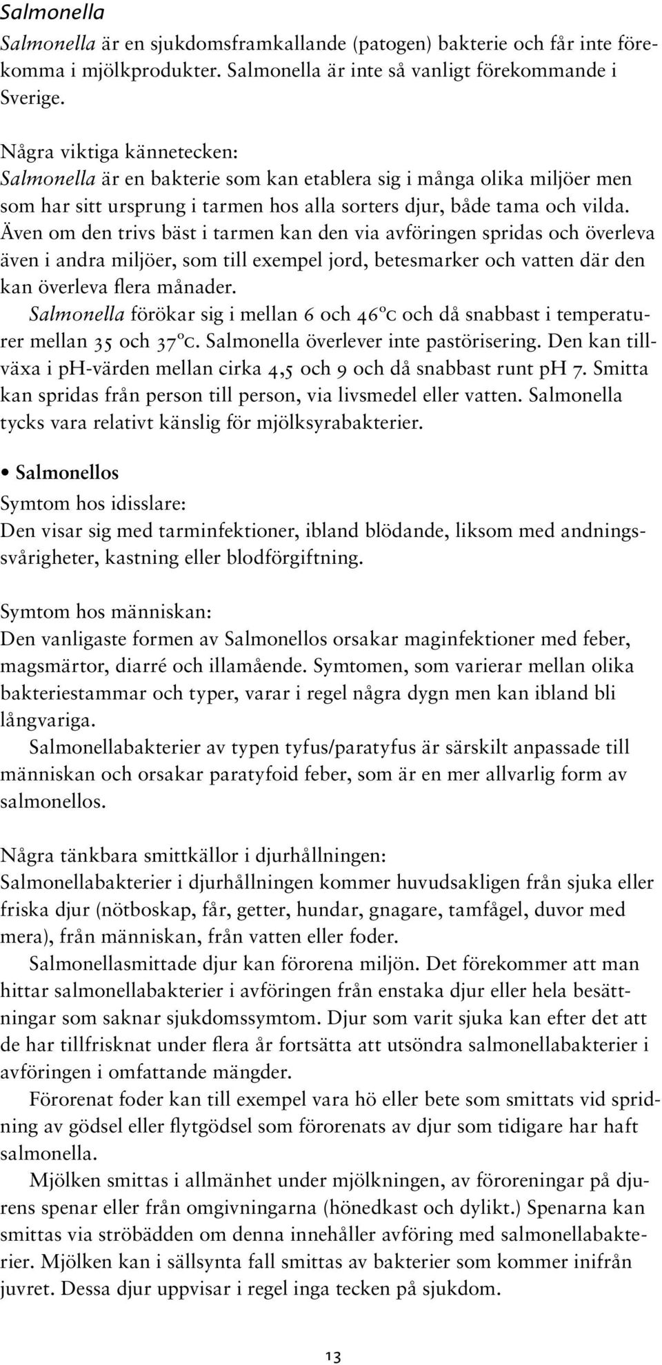 Även om den trivs bäst i tarmen kan den via avföringen spridas och överleva även i andra miljöer, som till exempel jord, betesmarker och vatten där den kan överleva flera månader.