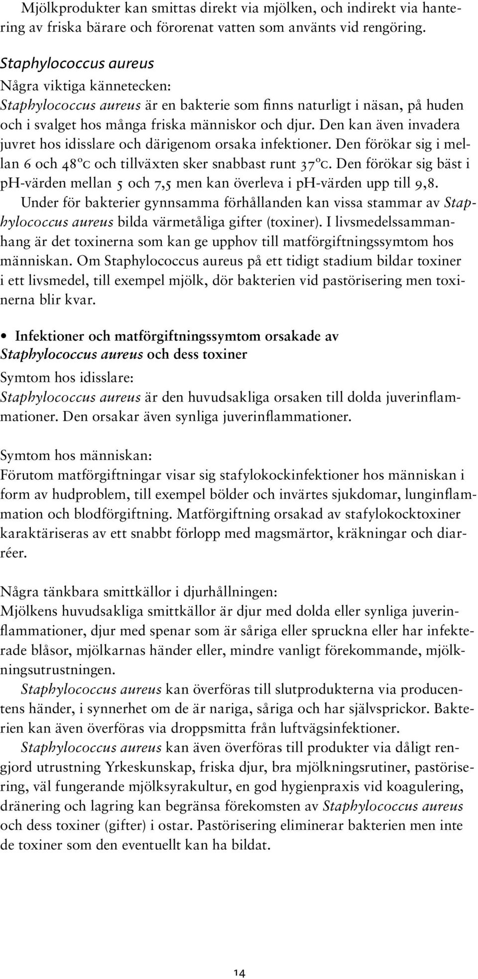 Den kan även invadera juvret hos idisslare och därigenom orsaka infektioner. Den förökar sig i mellan 6 och 48ºc och tillväxten sker snabbast runt 37ºc.