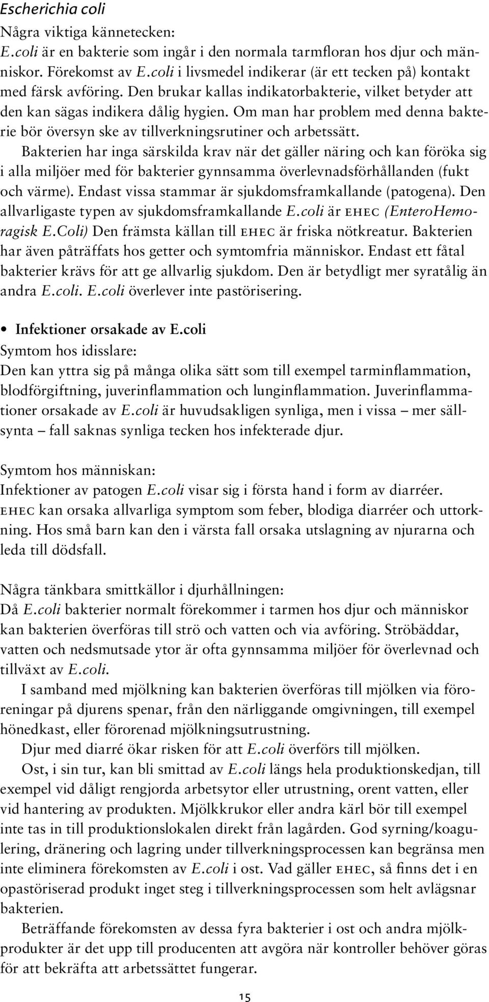 Om man har problem med denna bakterie bör översyn ske av tillverkningsrutiner och arbetssätt.