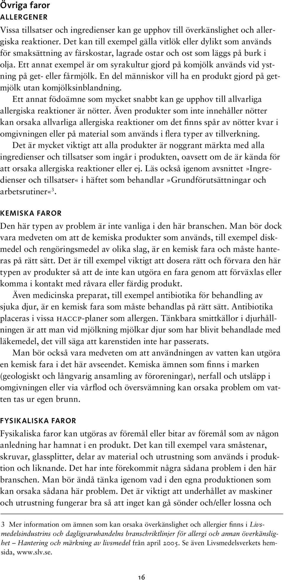 Ett annat exempel är om syrakultur gjord på komjölk används vid ystning på get- eller fårmjölk. En del människor vill ha en produkt gjord på getmjölk utan komjölksinblandning.