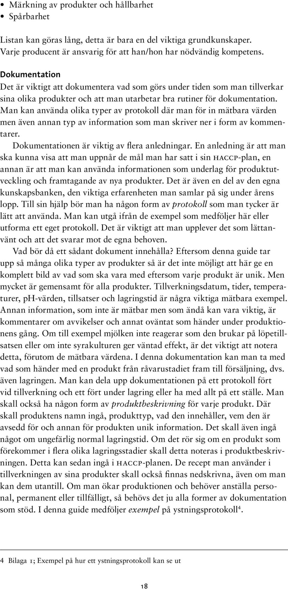 Man kan använda olika typer av protokoll där man för in mätbara värden men även annan typ av information som man skriver ner i form av kommentarer. Dokumentationen är viktig av flera anledningar.