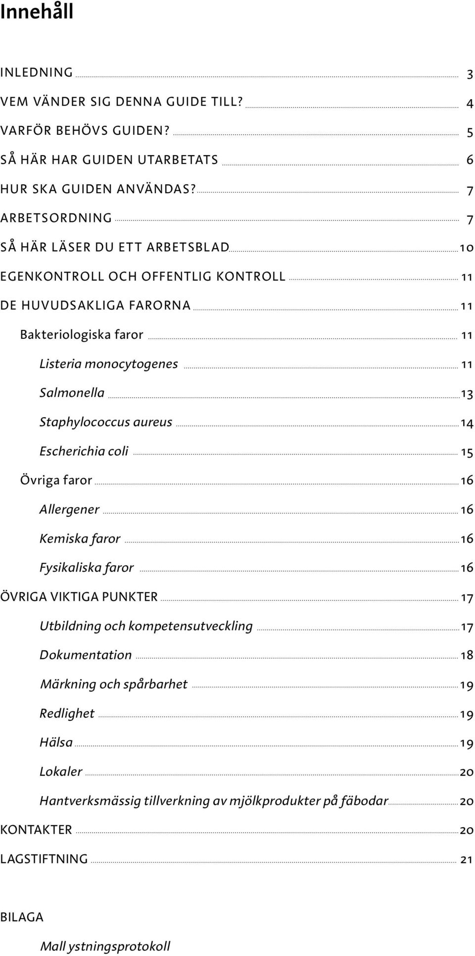 Salmonella 13 Staphylococcus aureus 14 Escherichia coli 15 Övriga faror 16 Allergener 16 Kemiska faror 16 Fysikaliska faror 16 ÖVRIGA VIKTIGA PUNKTER 17 Utbildning och