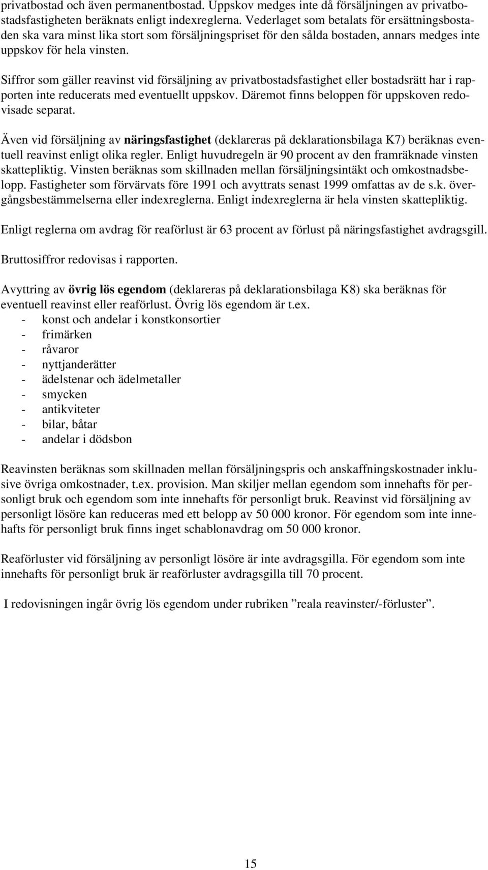 Siffror som gäller reavinst vid försäljning av privatbostadsfastighet eller bostadsrätt har i rapporten inte reducerats med eventuellt uppskov. Däremot finns beloppen för uppskoven redovisade separat.