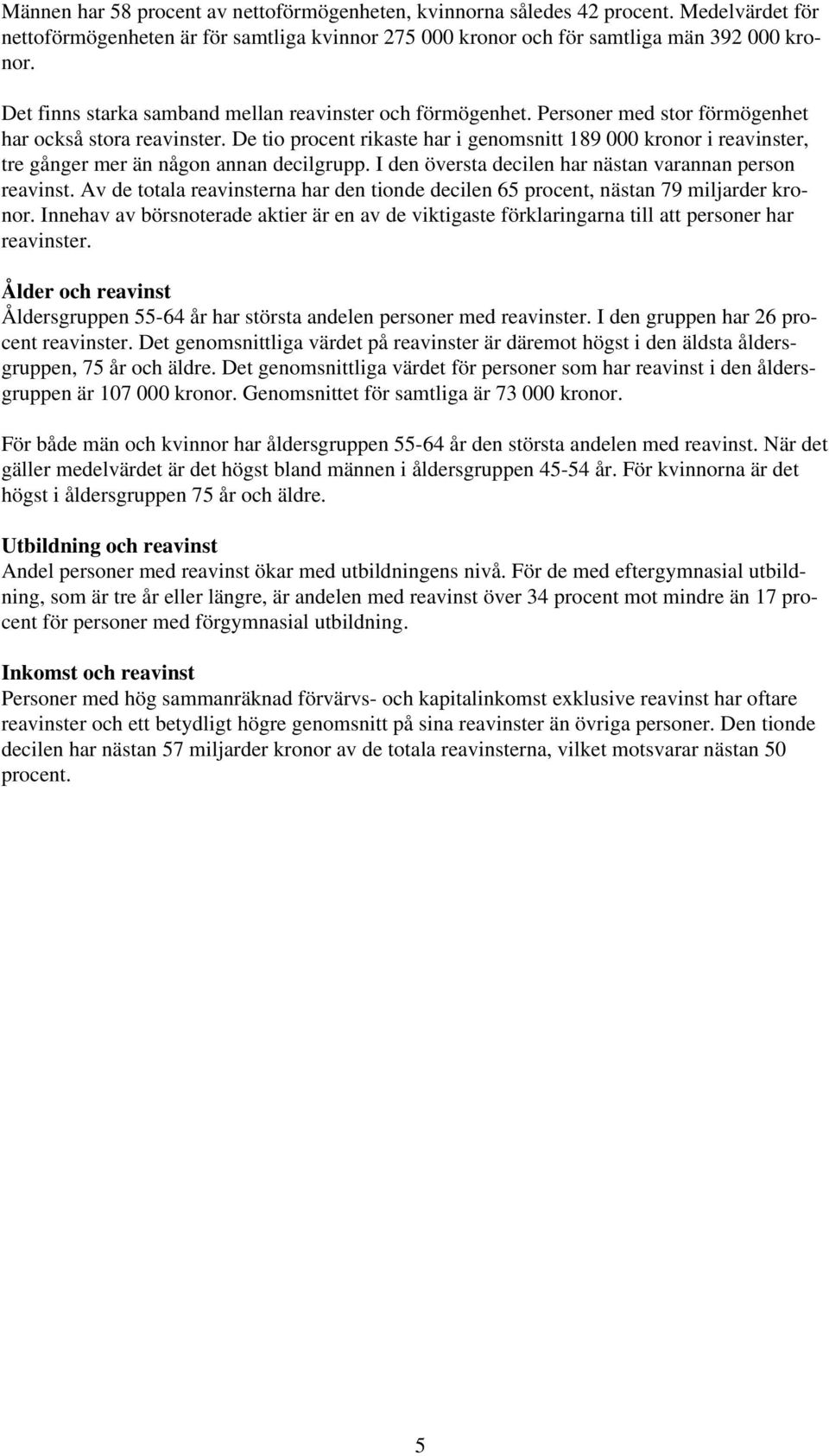 De tio procent rikaste har i genomsnitt 189 000 kronor i reavinster, tre gånger mer än någon annan decilgrupp. I den översta decilen har nästan varannan person reavinst.