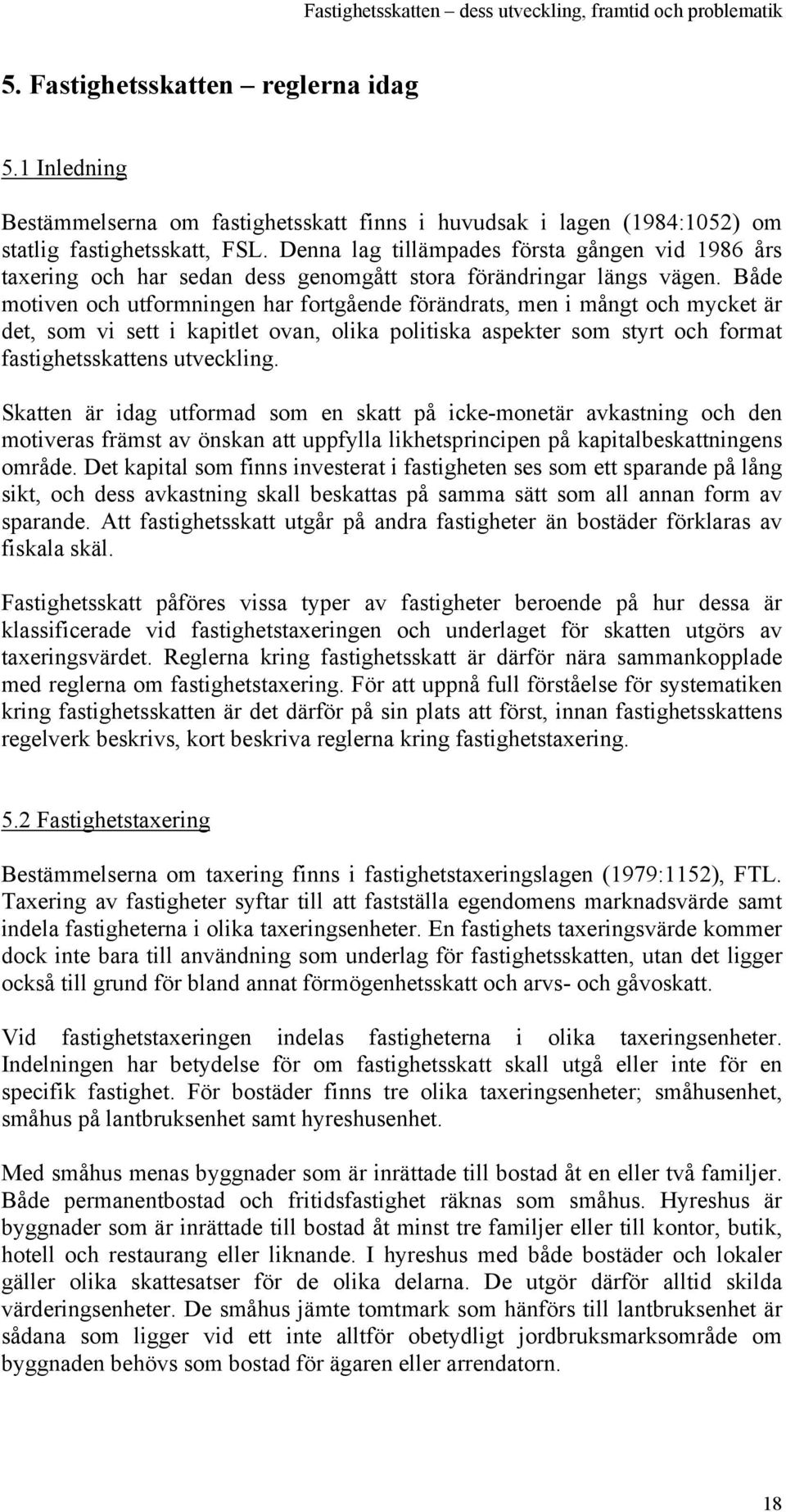 Både motiven och utformningen har fortgående förändrats, men i mångt och mycket är det, som vi sett i kapitlet ovan, olika politiska aspekter som styrt och format fastighetsskattens utveckling.