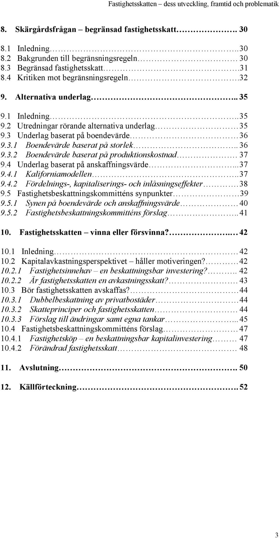 37 9.4 Underlag baserat på anskaffningsvärde... 37 9.4.1 Kaliforniamodellen.. 37 9.4.2 Fördelnings-, kapitaliserings- och inlåsningseffekter. 38 9.5 Fastighetsbeskattningskommitténs synpunkter 39 9.5.1 Synen på boendevärde och anskaffningsvärde 40 9.