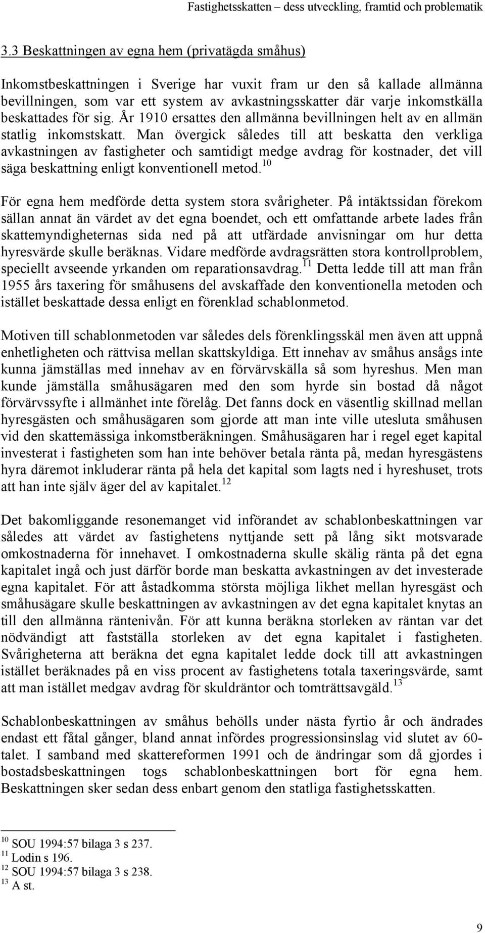 Man övergick således till att beskatta den verkliga avkastningen av fastigheter och samtidigt medge avdrag för kostnader, det vill säga beskattning enligt konventionell metod.