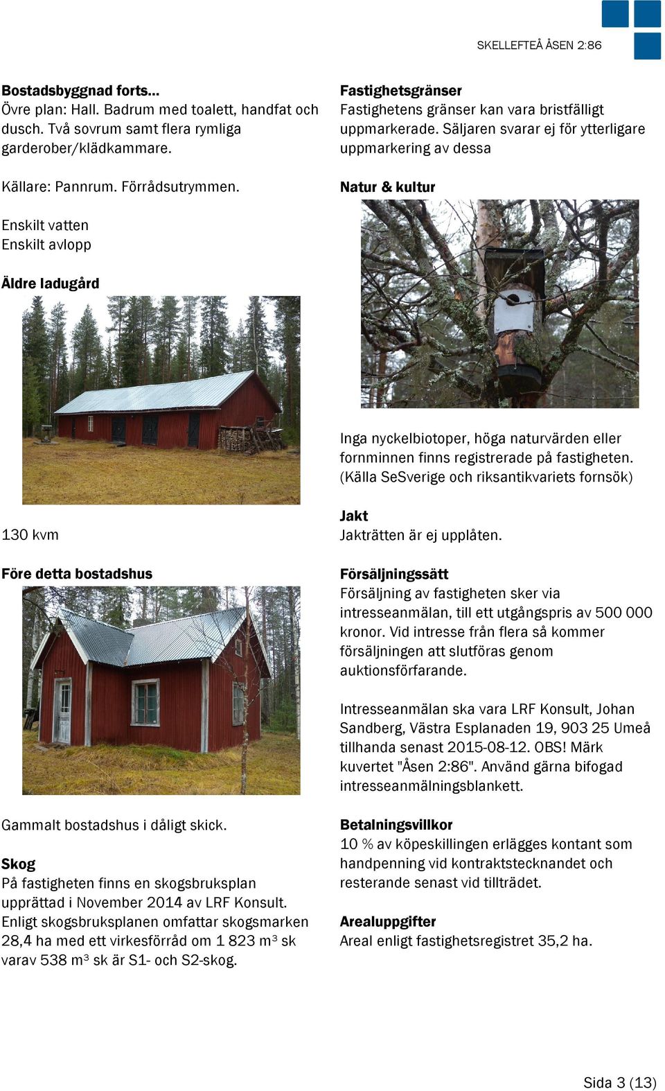 Säljaren svarar ej för ytterligare uppmarkering av dessa Natur & kultur Enskilt vatten Enskilt avlopp Äldre ladugård Inga nyckelbiotoper, höga naturvärden eller fornminnen finns registrerade på
