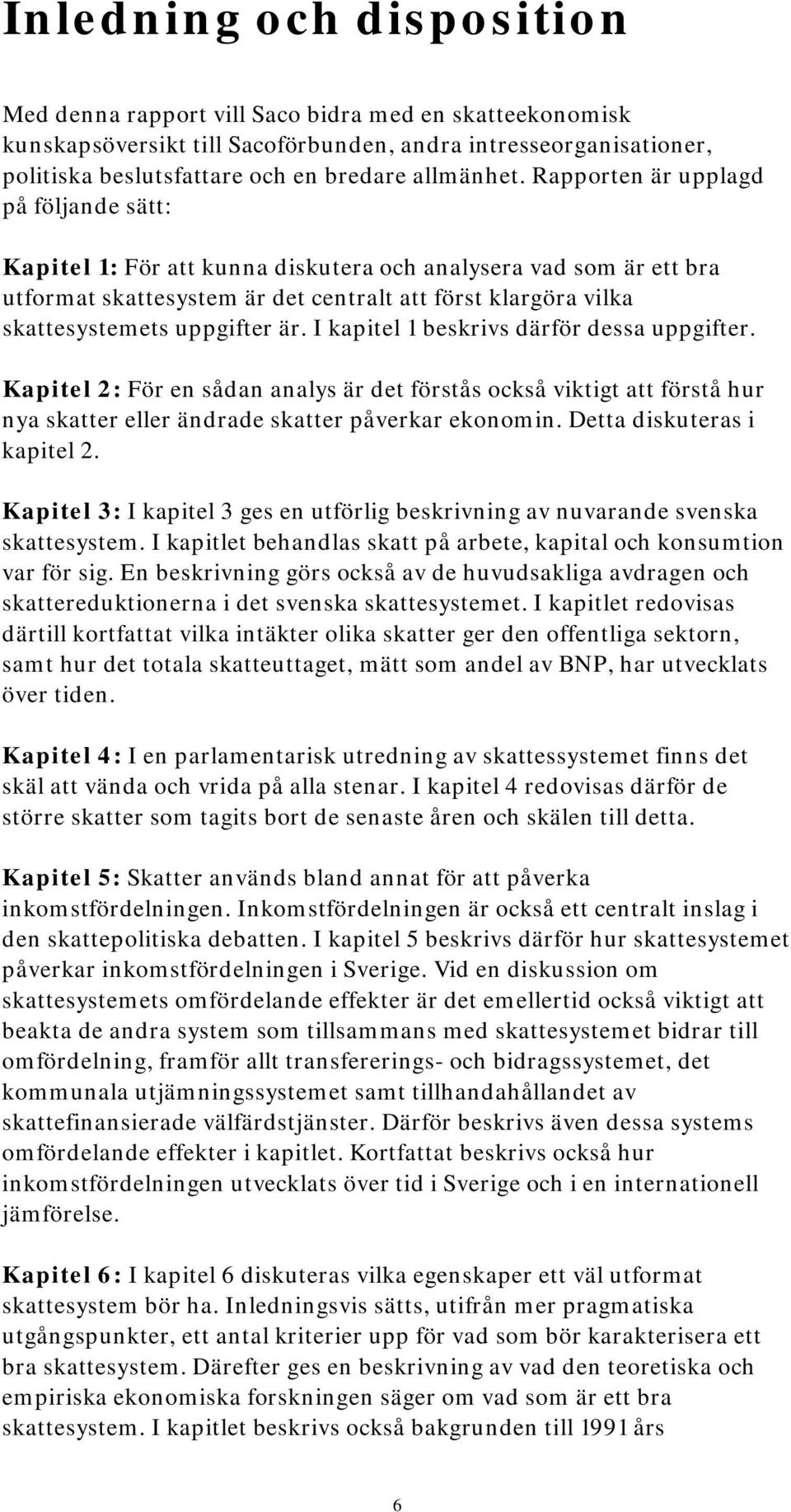 I kapitel 1 beskrivs därför dessa uppgifter. Kapitel 2: För en sådan analys är det förstås också viktigt att förstå hur nya skatter eller ändrade skatter påverkar ekonomin.