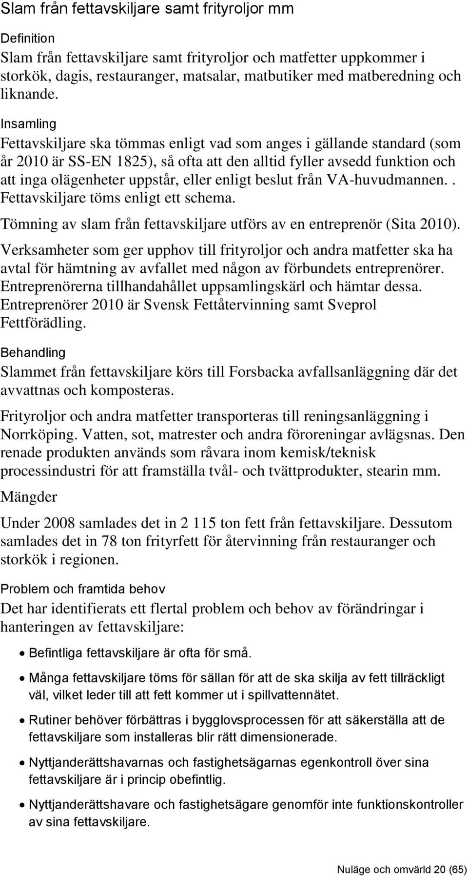 Insamling Fettavskiljare ska tömmas enligt vad som anges i gällande standard (som år 2010 är SS-EN 1825), så ofta att den alltid fyller avsedd funktion och att inga olägenheter uppstår, eller enligt