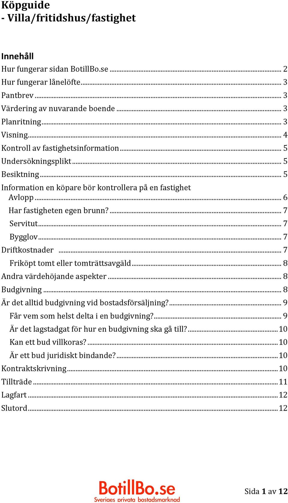 .. 7 Bygglov... 7 Driftkostnader... 7 Friköpt tomt eller tomträttsavgäld... 8 Andra värdehöjande aspekter... 8 Budgivning... 8 Är det alltid budgivning vid bostadsförsäljning?