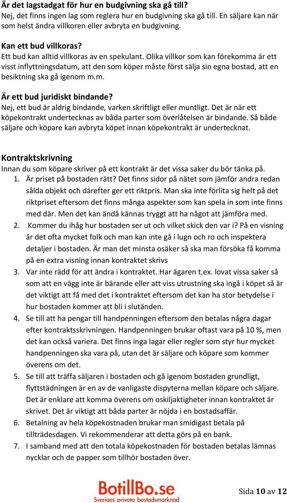 Olika villkor som kan förekomma är ett visst inflyttningsdatum, att den som köper måste först sälja sin egna bostad, att en besiktning ska gå igenom m.m. Är ett bud juridiskt bindande?