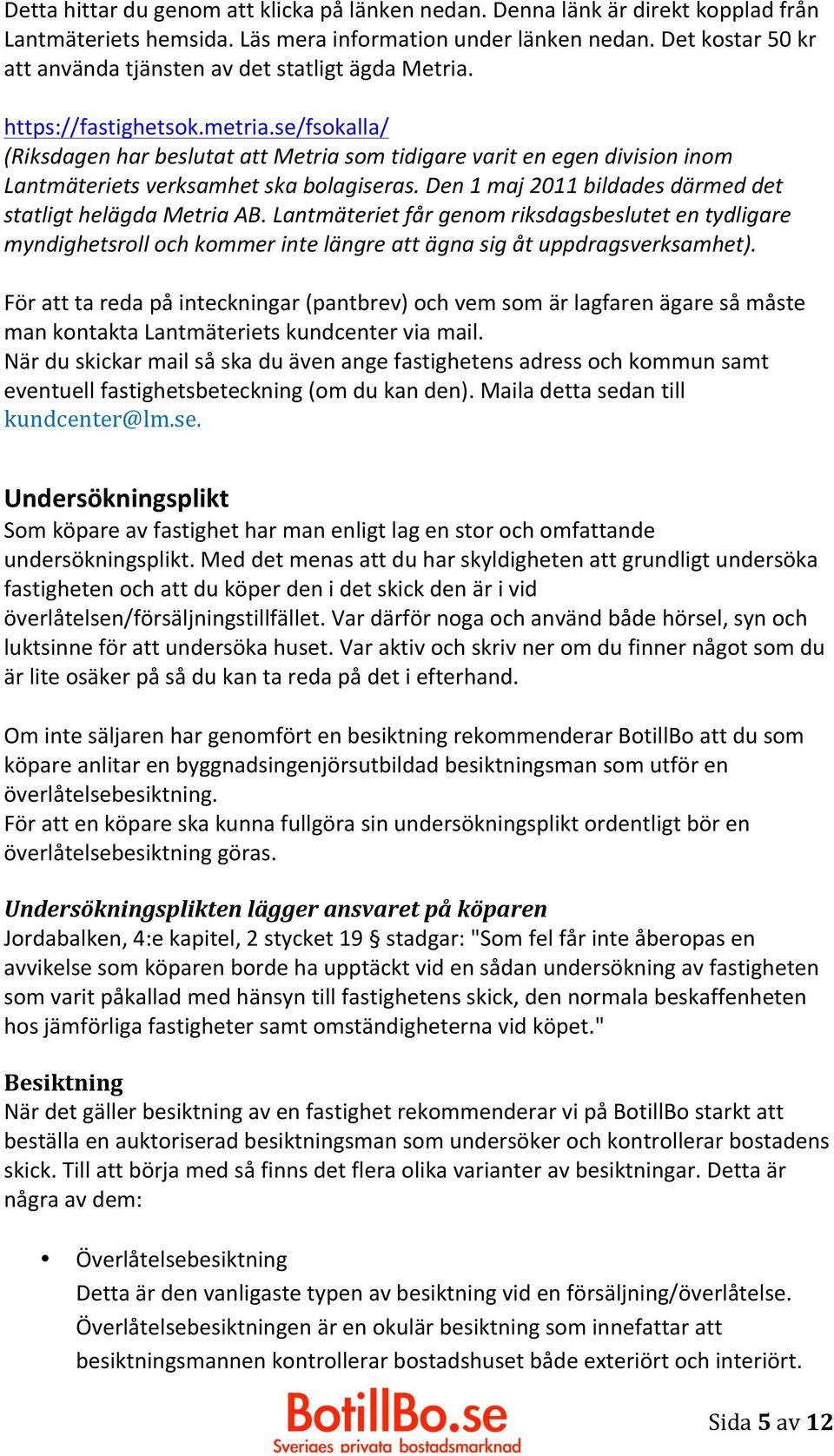 se/fsokalla/ (Riksdagen har beslutat att Metria som tidigare varit en egen division inom Lantmäteriets verksamhet ska bolagiseras. Den 1 maj 2011 bildades därmed det statligt helägda Metria AB.