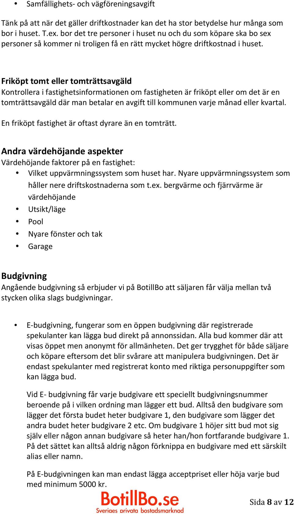 Friköpt tomt eller tomträttsavgäld Kontrollera i fastighetsinformationen om fastigheten är friköpt eller om det är en tomträttsavgäld där man betalar en avgift till kommunen varje månad eller kvartal.