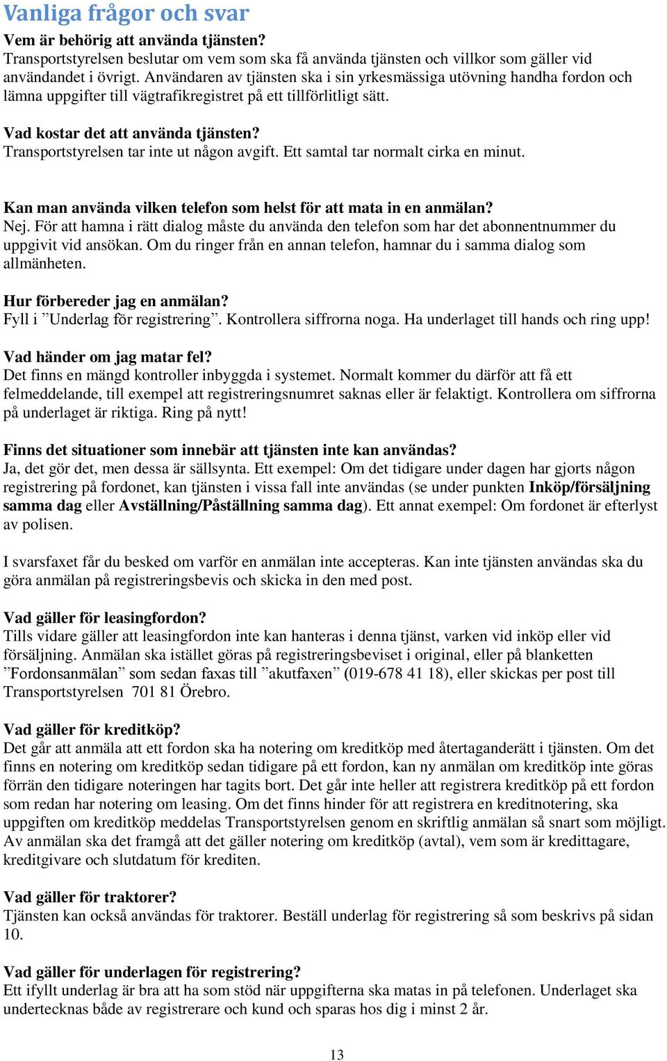 Transportstyrelsen tar inte ut någon avgift. Ett samtal tar normalt cirka en minut. Kan man använda vilken telefon som helst för att mata in en anmälan? Nej.