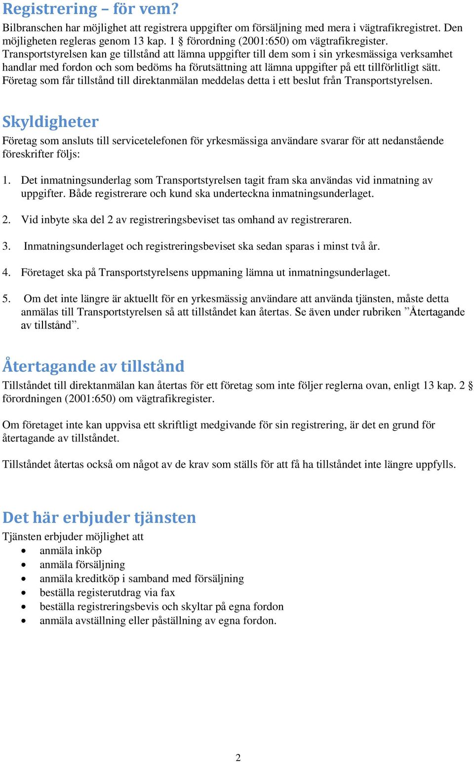 Transportstyrelsen kan ge tillstånd att lämna uppgifter till dem som i sin yrkesmässiga verksamhet handlar med fordon och som bedöms ha förutsättning att lämna uppgifter på ett tillförlitligt sätt.