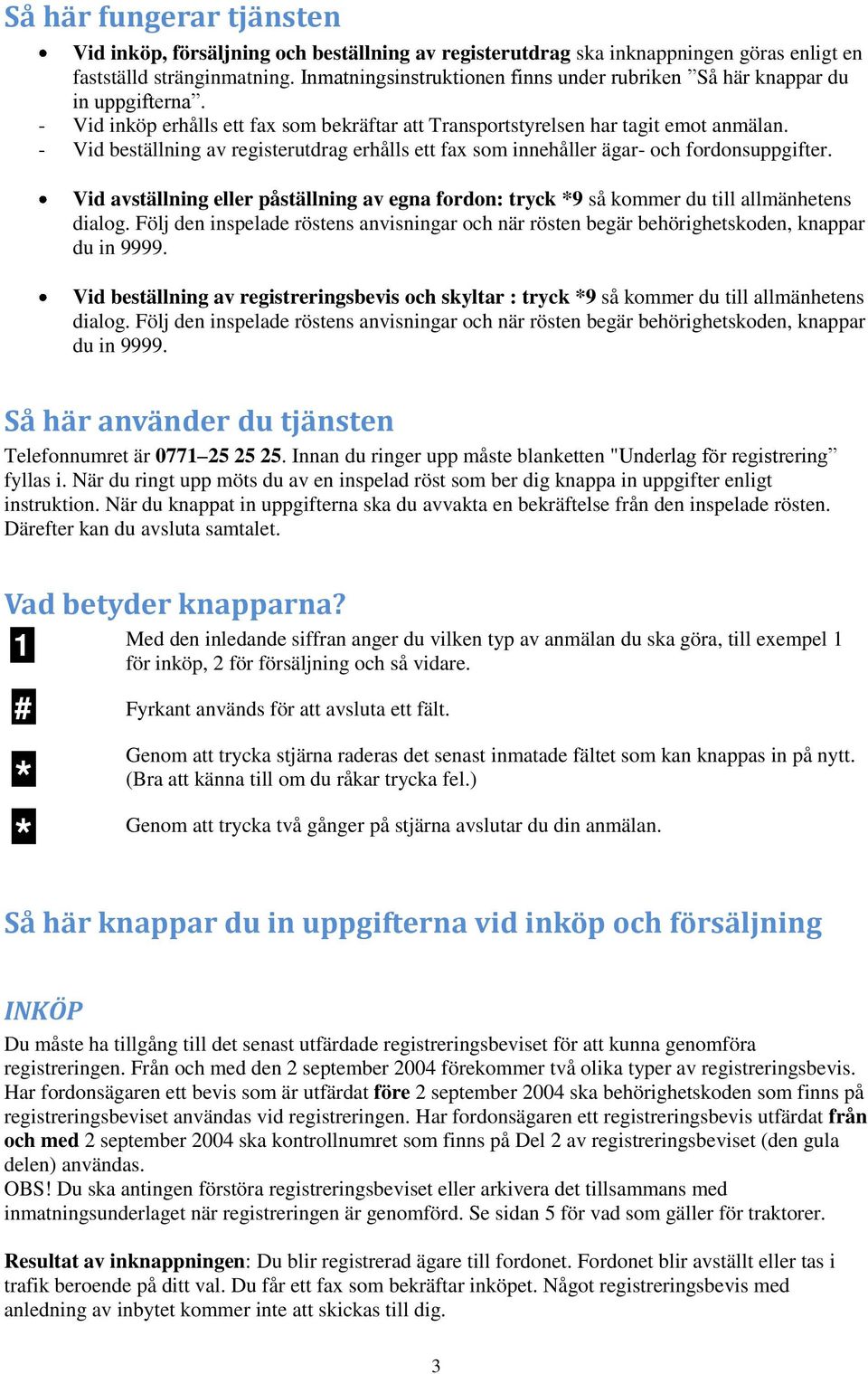 - Vid beställning av registerutdrag erhålls ett fax som innehåller ägar- och fordonsuppgifter. Vid avställning eller påställning av egna fordon: tryck *9 så kommer du till allmänhetens dialog.