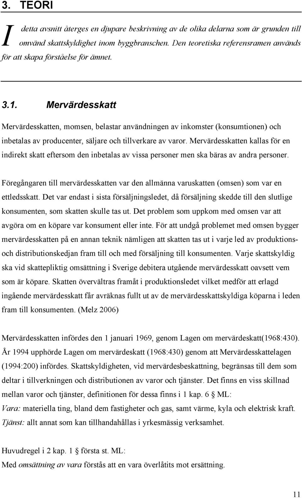 Mervärdesskatt Mervärdesskatten, momsen, belastar användningen av inkomster (konsumtionen) och inbetalas av producenter, säljare och tillverkare av varor.