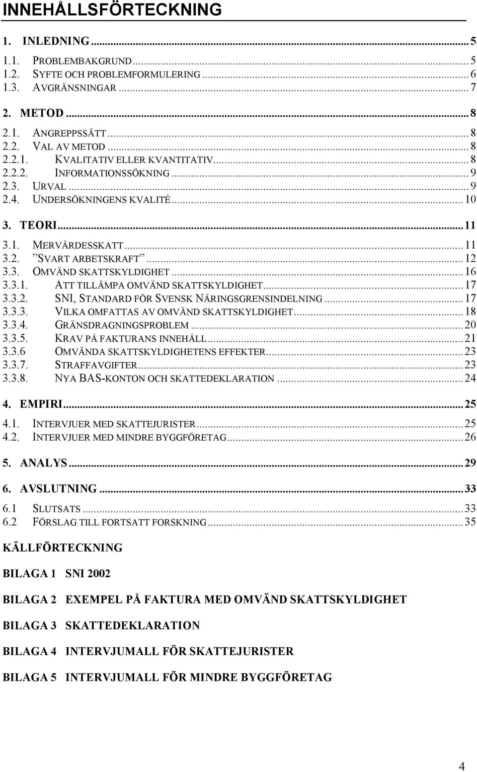 ..17 3.3.2. SNI, STANDARD FÖR SVENSK NÄRINGSGRENSINDELNING...17 3.3.3. VILKA OMFATTAS AV OMVÄND SKATTSKYLDIGHET...18 3.3.4. GRÄNSDRAGNINGSPROBLEM...20 3.3.5. KRAV PÅ FAKTURANS INNEHÅLL...21 3.3.6 OMVÄNDA SKATTSKYLDIGHETENS EFFEKTER.