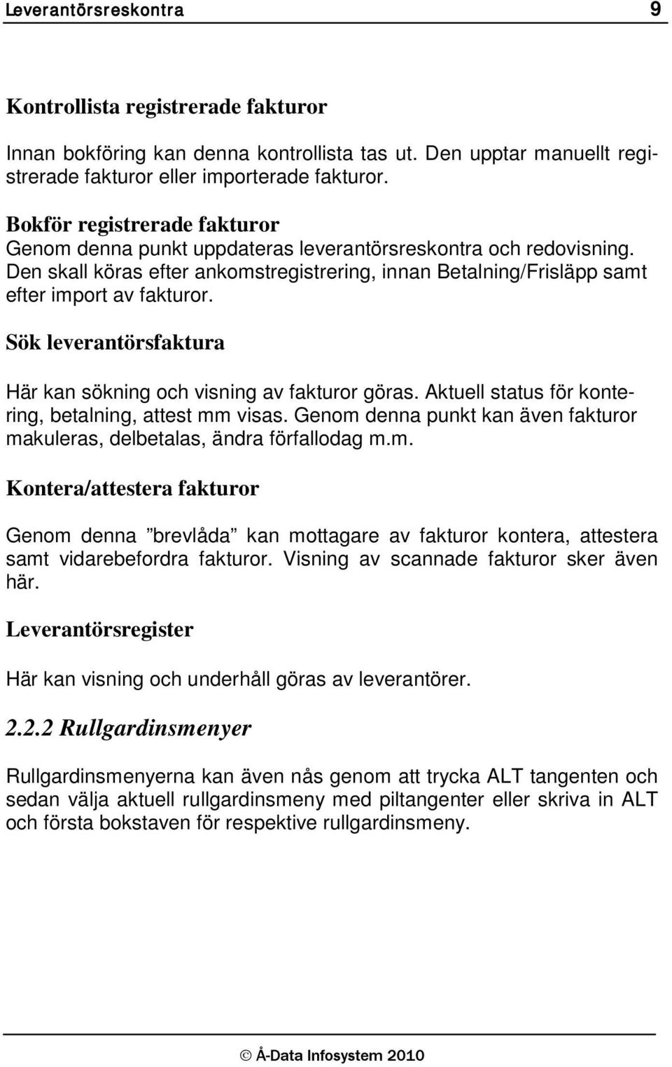 Sök leverantörsfaktura Här kan sökning och visning av fakturor göras. Aktuell status för kontering, betalning, attest mm visas.