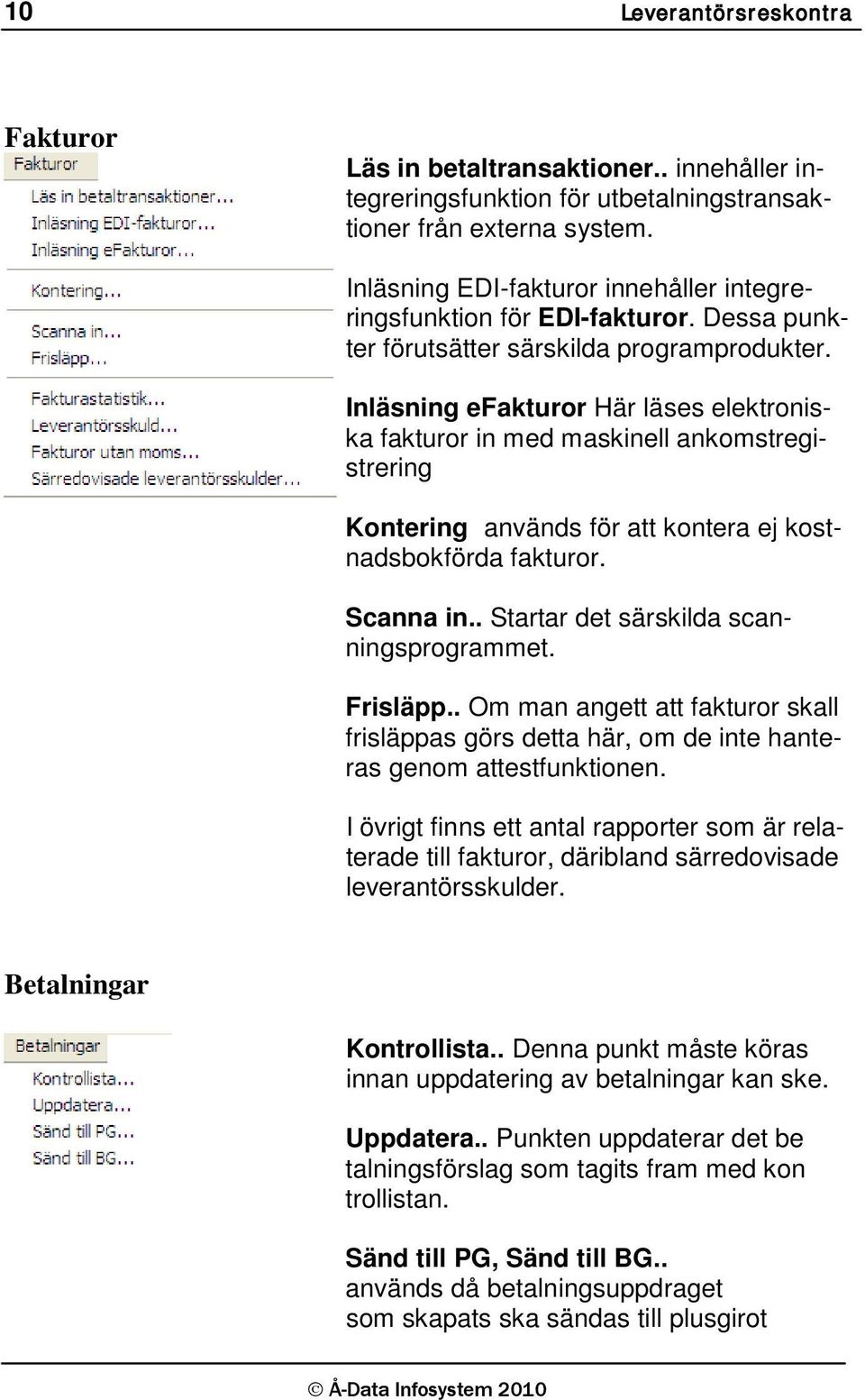 Inläsning efakturor Här läses elektroniska fakturor in med maskinell ankomstregistrering Kontering används för att kontera ej kostnadsbokförda fakturor. Scanna in.