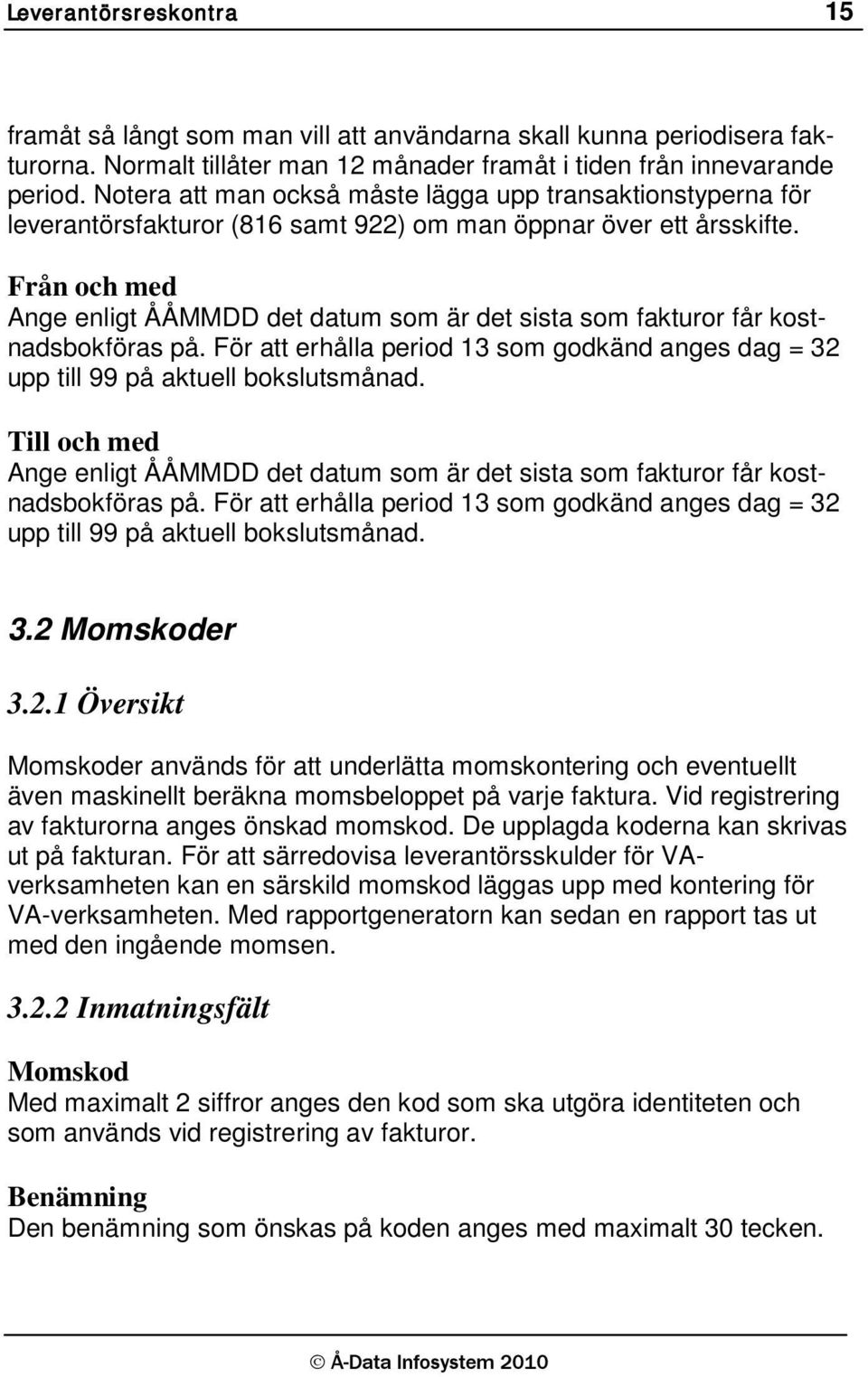 Från och med Ange enligt ÅÅMMDD det datum som är det sista som fakturor får kostnadsbokföras på. För att erhålla period 13 som godkänd anges dag = 32 upp till 99 på aktuell bokslutsmånad.