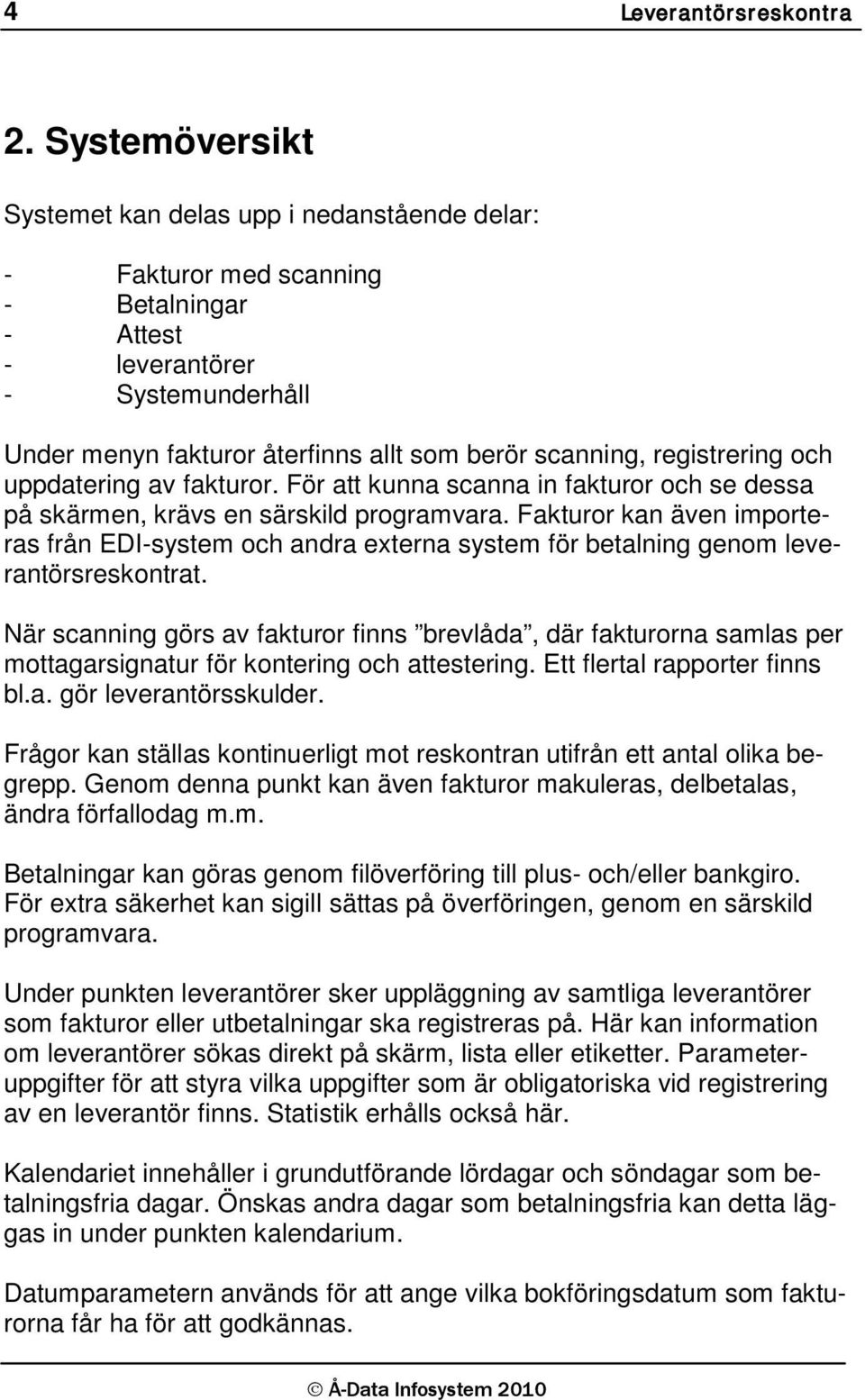 registrering och uppdatering av fakturor. För att kunna scanna in fakturor och se dessa på skärmen, krävs en särskild programvara.