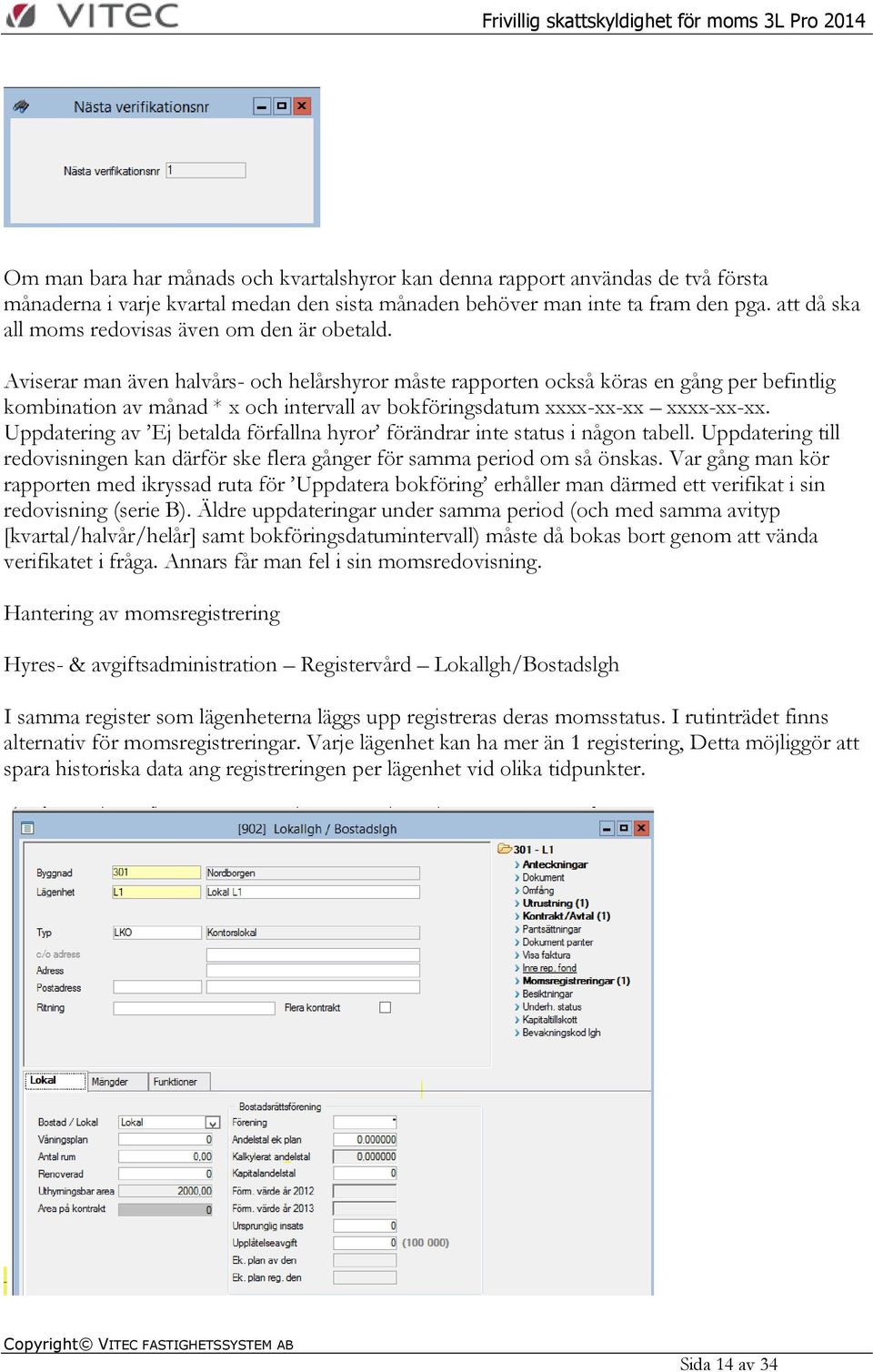 Aviserar man även halvårs- och helårshyror måste rapporten också köras en gång per befintlig kombination av månad * x och intervall av bokföringsdatum xxxx-xx-xx xxxx-xx-xx.