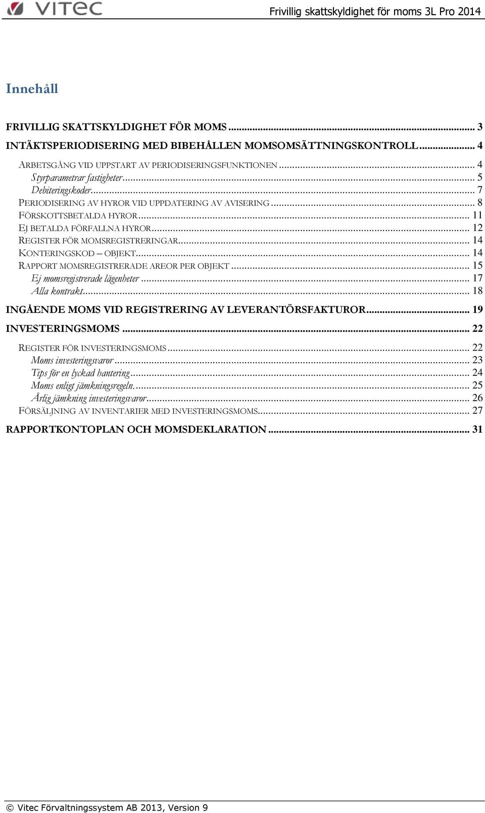 .. 14 KONTERINGSKOD OBJEKT... 14 RAPPORT MOMSREGISTRERADE AREOR PER OBJEKT... 15 Ej momsregistrerade lägenheter... 17 Alla kontrakt... 18 INGÅENDE MOMS VID REGISTRERING AV LEVERANTÖRSFAKTUROR.