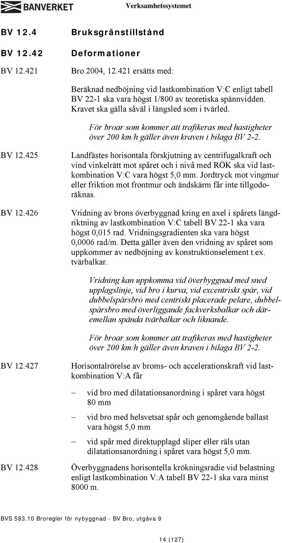 För broar som kommer att trafikeras med hastigheter över 200 km/h gäller även kraven i bilaga BV 2-2. BV 12.425 BV 12.