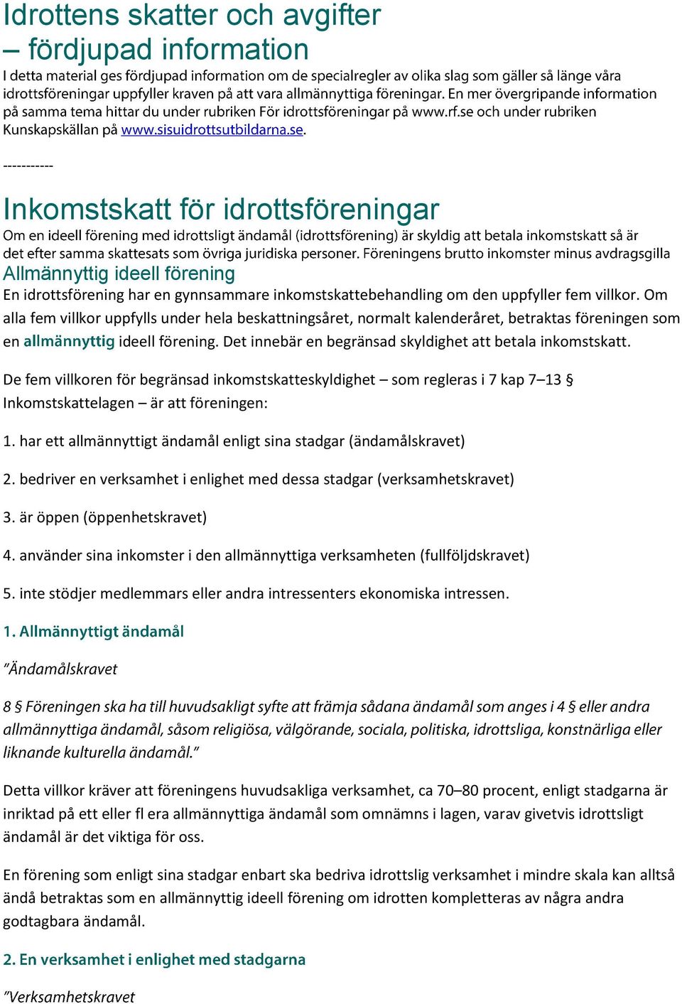 De fem villkoren för begränsad inkomstskatteskyldighet som regleras i 7 kap 7 13 Inkomstskattelagen är att föreningen: 1. har ett allmännyttigt ändamål enligt sina stadgar (ändamålskravet) 2.