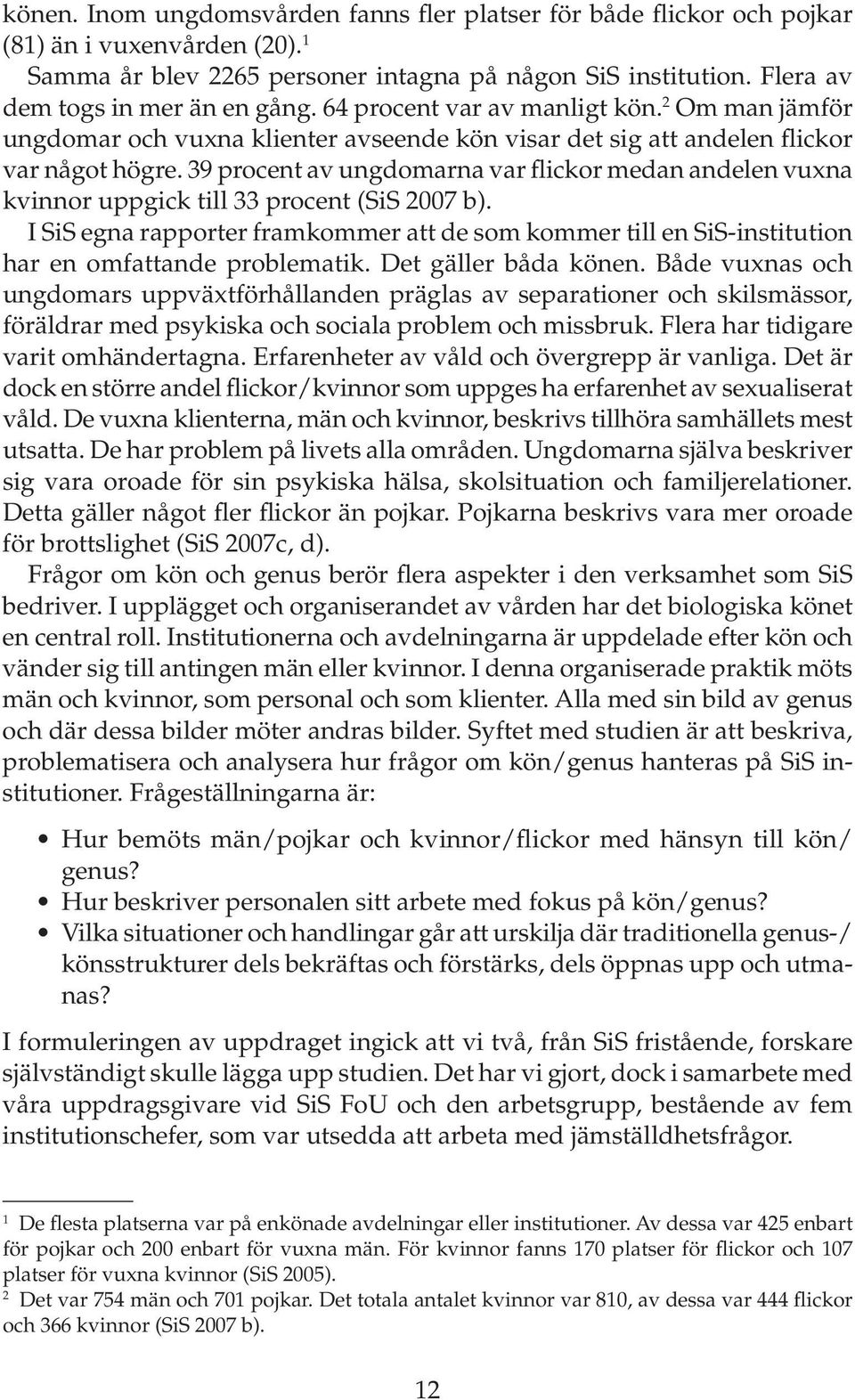 39 procent av ungdomarna var flickor medan andelen vuxna kvinnor uppgick till 33 procent (SiS 2007 b).