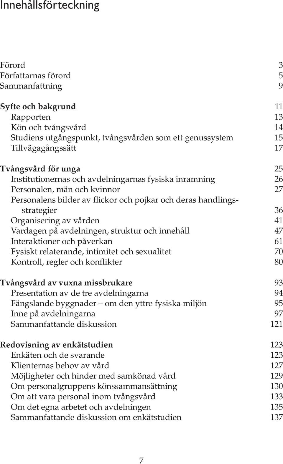 handlingsstrategier 36 Organisering av vården 41 Vardagen på avdelningen, struktur och innehåll 47 Interaktioner och påverkan 61 Fysiskt relaterande, intimitet och sexualitet 70 Kontroll, regler och