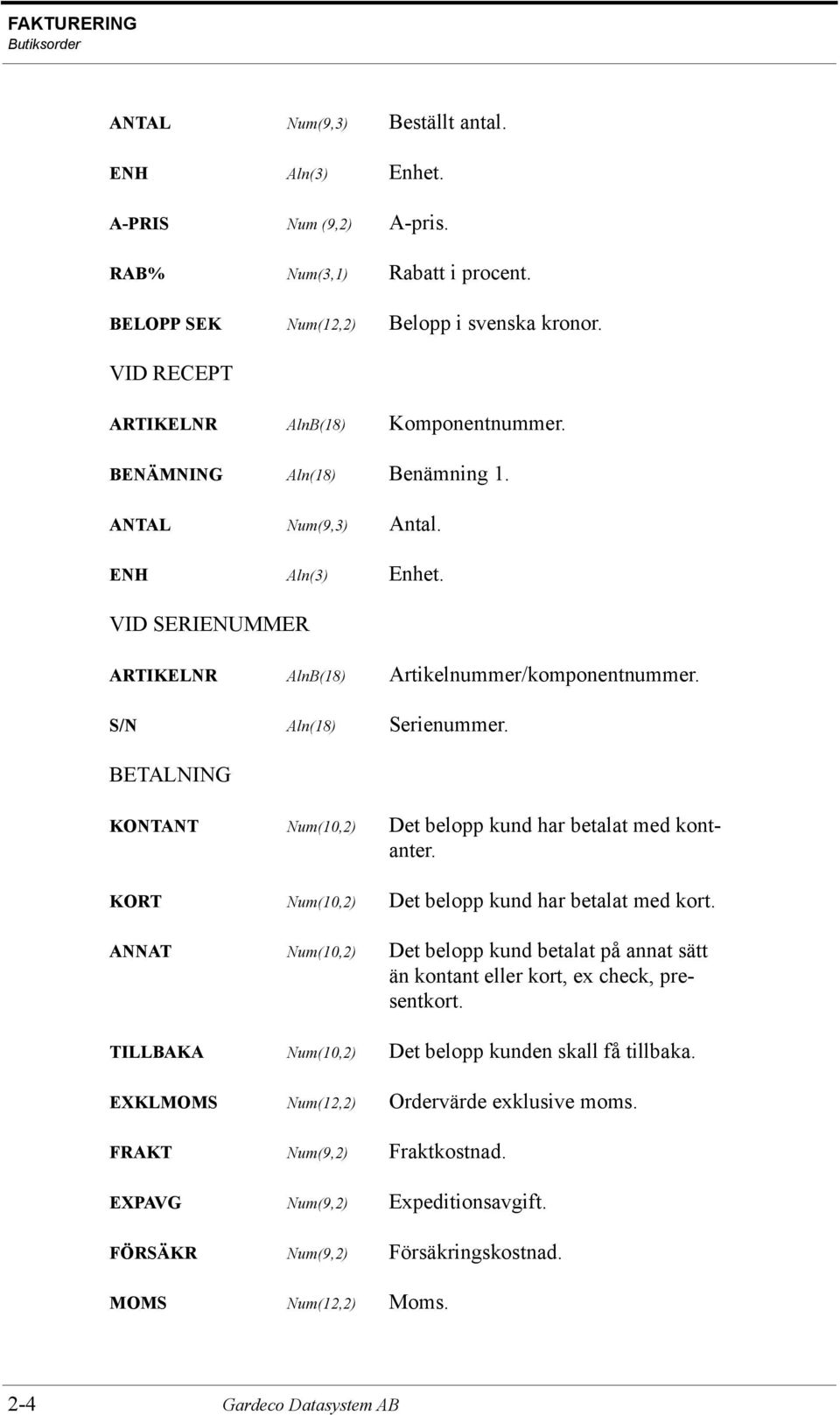 S/N Aln(18) Serienummer. BETALNING KONTANT Num(10,2) Det belopp kund har betalat med kontanter. KORT Num(10,2) Det belopp kund har betalat med kort.