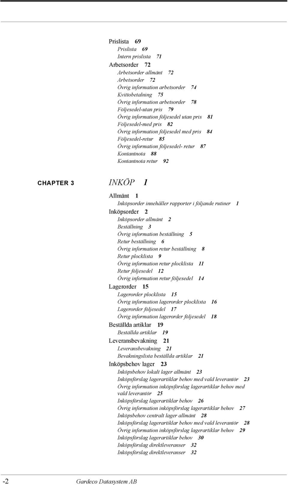 retur 92 CHAPTER 3 INKÖP 1 Allmänt 1 Inköpsorder innehåller rapporter i följande rutiner 1 Inköpsorder 2 Inköpsorder allmänt 2 Beställning 3 Övrig information beställning 5 Retur beställning 6 Övrig