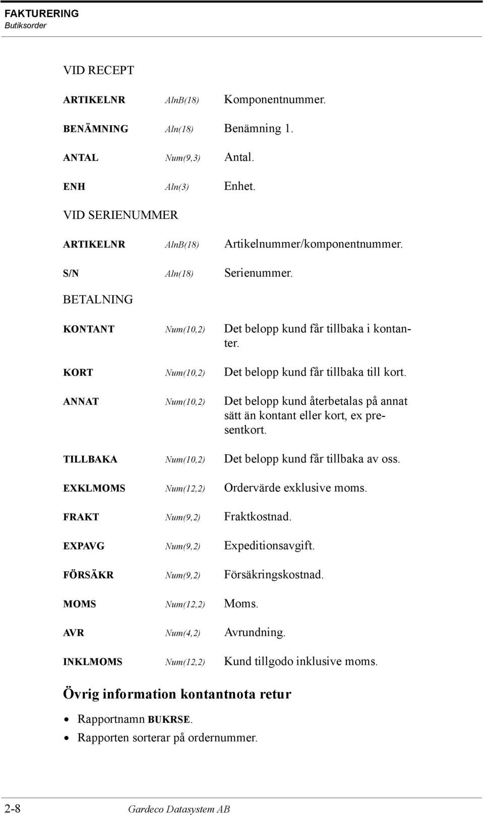 KORT Num(10,2) Det belopp kund får tillbaka till kort. ANNAT Num(10,2) Det belopp kund återbetalas på annat sätt än kontant eller kort, ex presentkort.