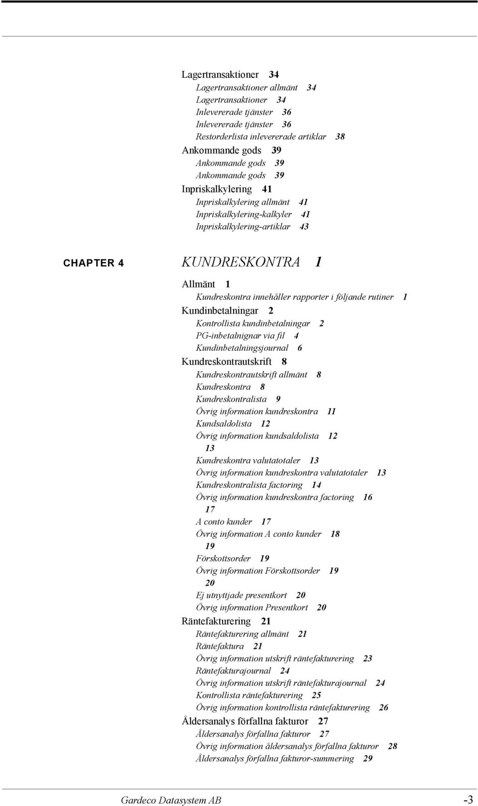 rapporter i följande rutiner 1 Kundinbetalningar 2 Kontrollista kundinbetalningar 2 PG-inbetalnignar via fil 4 Kundinbetalningsjournal 6 Kundreskontrautskrift 8 Kundreskontrautskrift allmänt 8