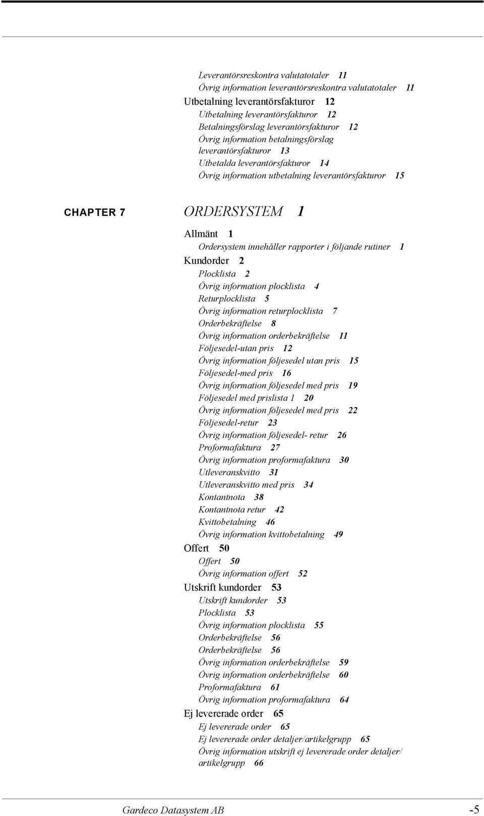 1 Ordersystem innehåller rapporter i följande rutiner 1 Kundorder 2 Plocklista 2 Övrig information plocklista 4 Returplocklista 5 Övrig information returplocklista 7 Orderbekräftelse 8 Övrig