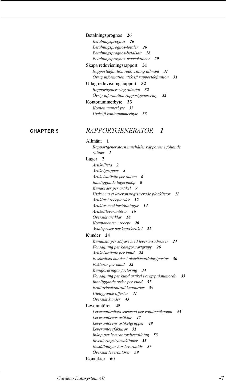 Utskrift kontonummerbyte 33 CHAPTER 9 RAPPORTGENERATOR 1 Allmänt 1 Rapportgeneratorn innehåller rapporter i följande rutiner 1 Lager 2 Artikellista 2 Artikelgrupper 4 Artikelstatistik per datum 6