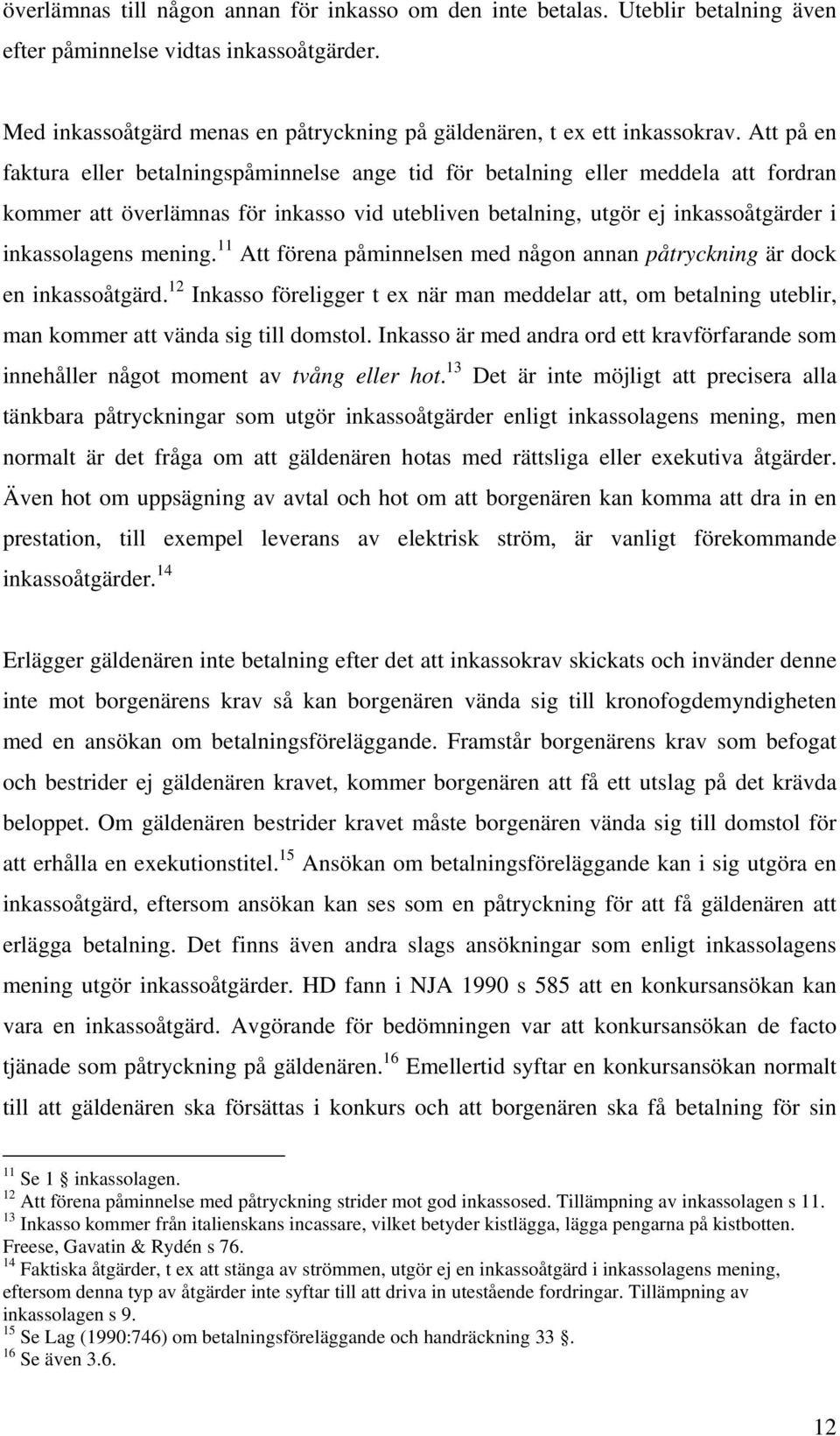 mening. 11 Att förena påminnelsen med någon annan påtryckning är dock en inkassoåtgärd. 12 Inkasso föreligger t ex när man meddelar att, om betalning uteblir, man kommer att vända sig till domstol.