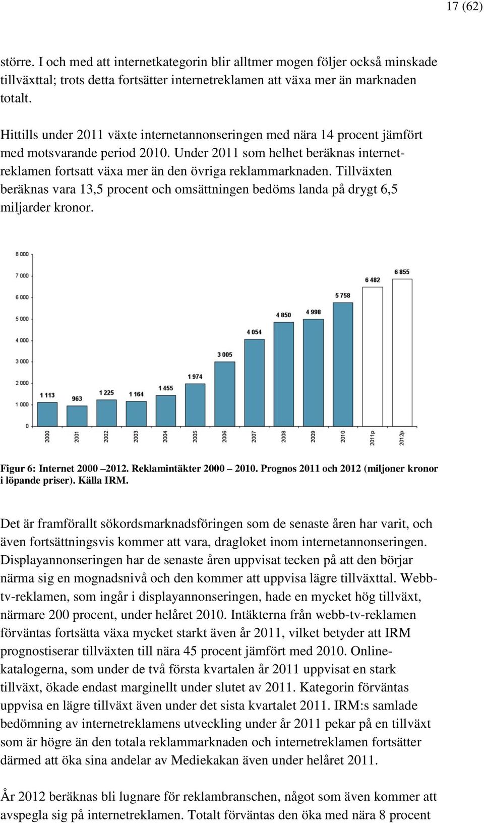 Under 2011 som helhet beräknas internetreklamen fortsatt växa mer än den övriga reklammarknaden. Tillväxten beräknas vara 13,5 procent och omsättningen bedöms landa på drygt 6,5 miljarder kronor.