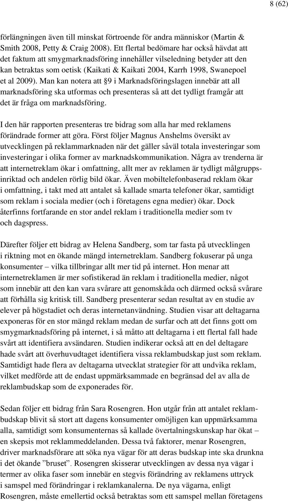 Man kan notera att 9 i Marknadsföringslagen innebär att all marknadsföring ska utformas och presenteras så att det tydligt framgår att det är fråga om marknadsföring.