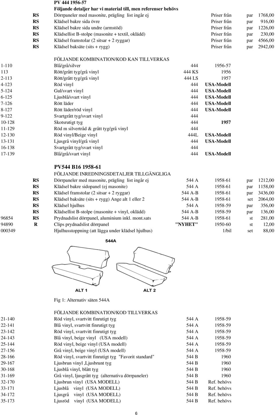 par 4566,00 RS Klädsel baksäte (sits + rygg) Priser från par 2942,00 FÖLJANDE KOMBINATION/KOD KAN TILLVERKAS 1-110 Blå/grå/silver 444 1956-57 113 Rött/grått tyg/grå vinyl 444 KS 1956 2-113 Rött/grått