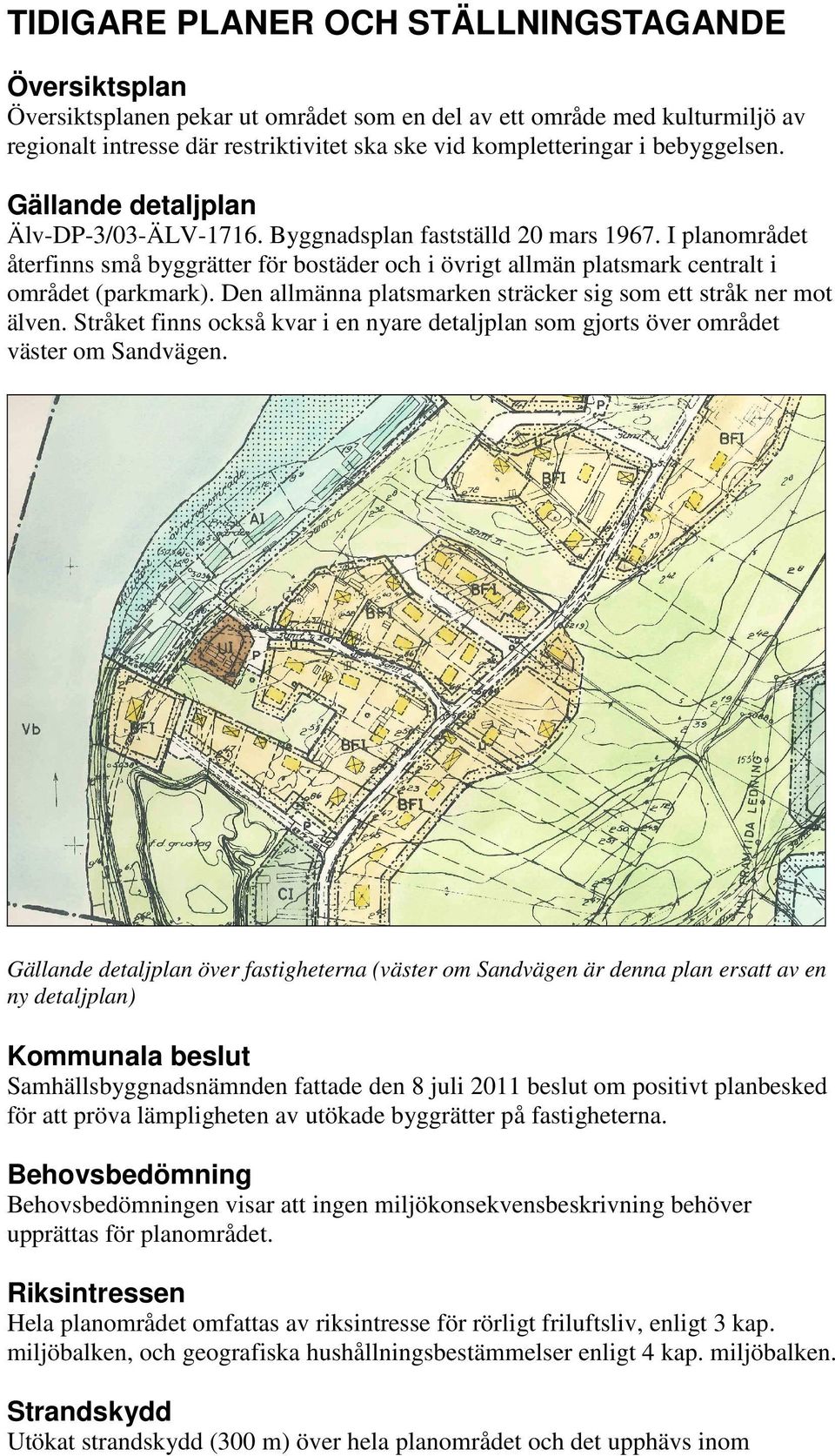 I planområdet återfinns små byggrätter för bostäder och i övrigt allmän platsmark centralt i området (parkmark). Den allmänna platsmarken sträcker sig som ett stråk ner mot älven.