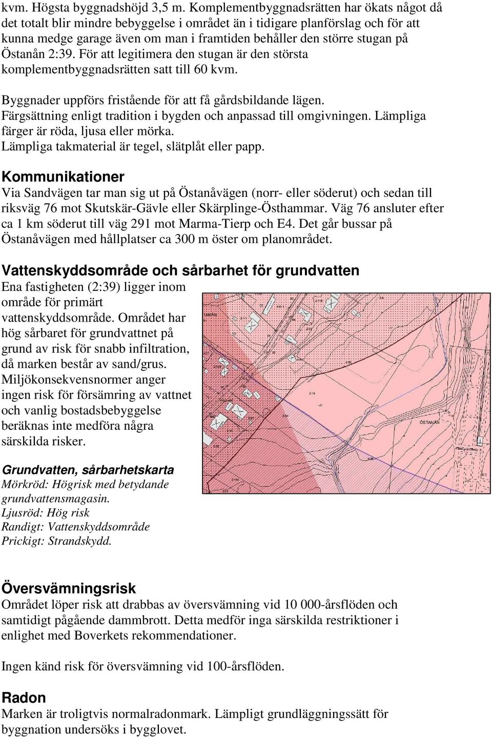 Östanån 2:39. För att legitimera den stugan är den största komplementbyggnadsrätten satt till 60 kvm. Byggnader uppförs fristående för att få gårdsbildande lägen.